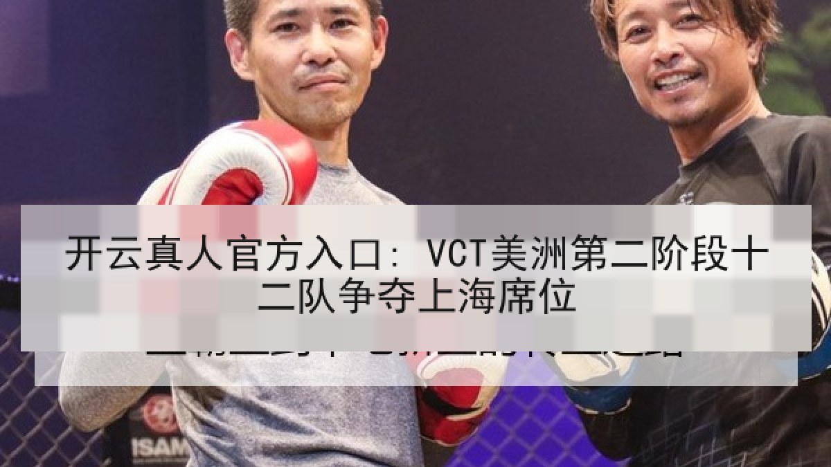 开云真人官方入口: VCT美洲第二阶段十二队争夺上海席位 开云真人官方入口: VCT美洲第二阶段十二队争夺上海席位