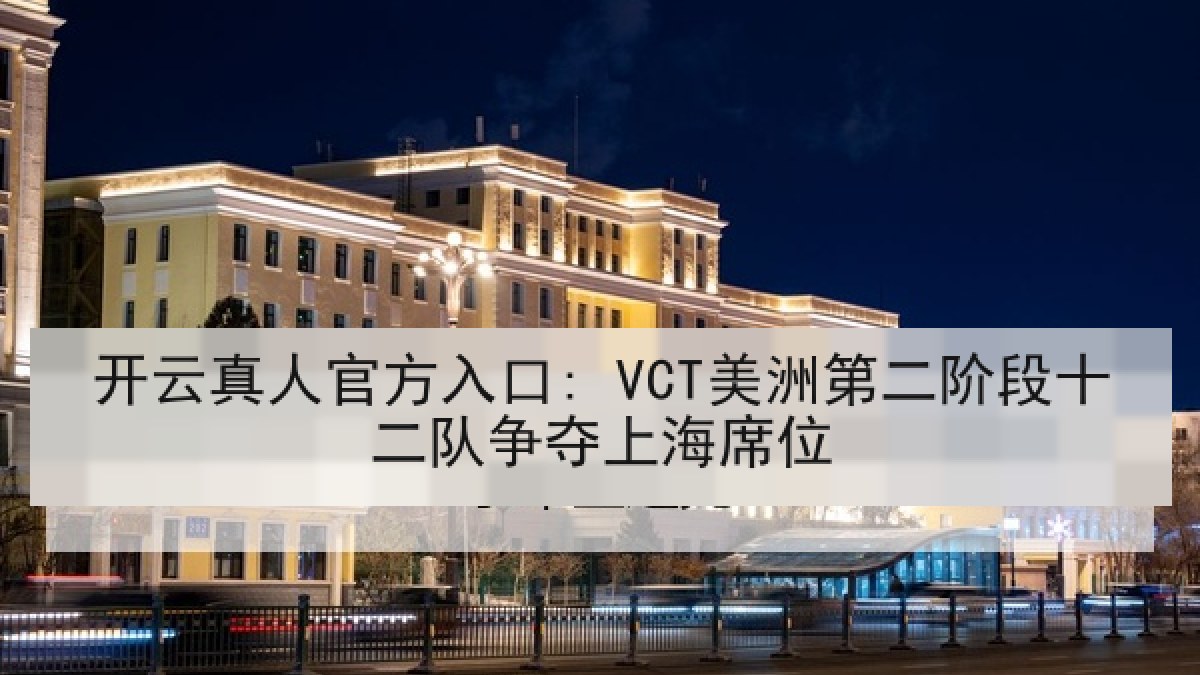 开云真人官方入口: VCT美洲第二阶段十二队争夺上海席位