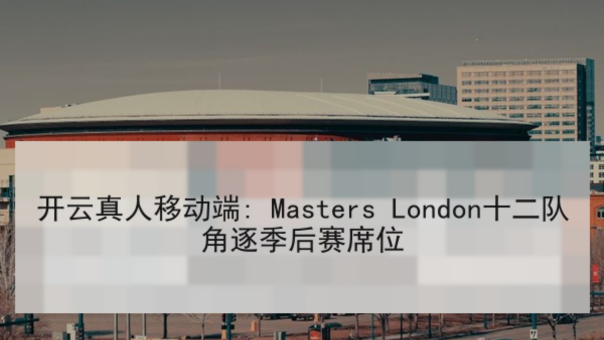 开云真人移动端: Masters London十二队角逐季后赛席位 开云真人移动端: Masters London十二队角逐季后赛席位