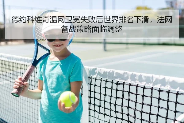 德约科维奇温网卫冕失败后世界排名下滑，法网备战策略面临调整
