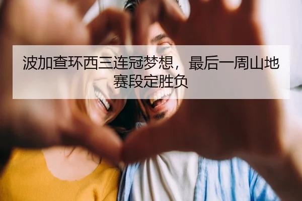 波加查环西三连冠梦想，最后一周山地赛段定胜负
