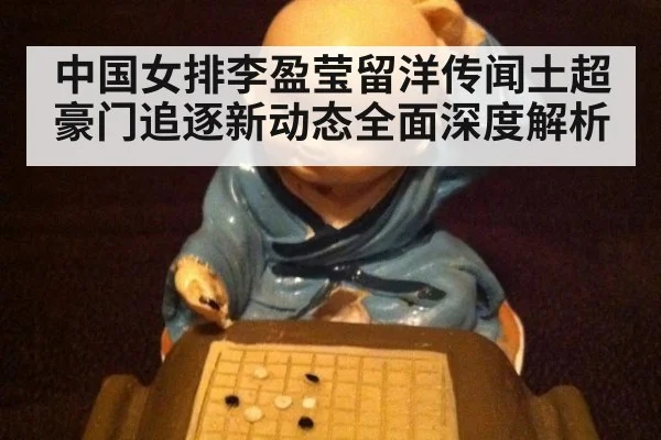 中国女排李盈莹留洋传闻土超豪门追逐新动态全面深度解析