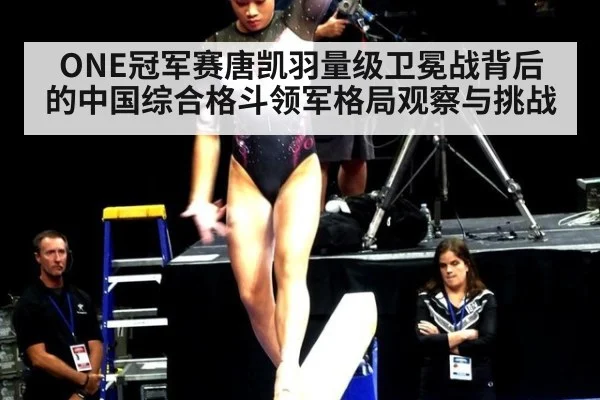 ONE冠军赛唐凯羽量级卫冕战背后的中国综合格斗领军格局观察与挑战