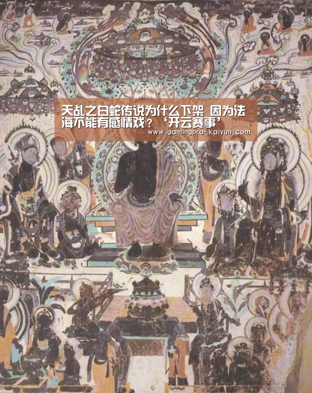 天乩之白蛇传说为什么下架 因为法海不能有感情戏?‘开云赛事’(图1) 开云赛事